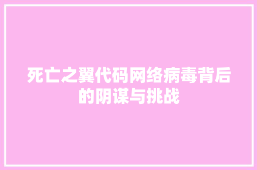 死亡之翼代码网络病毒背后的阴谋与挑战