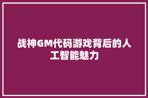 战神GM代码游戏背后的人工智能魅力