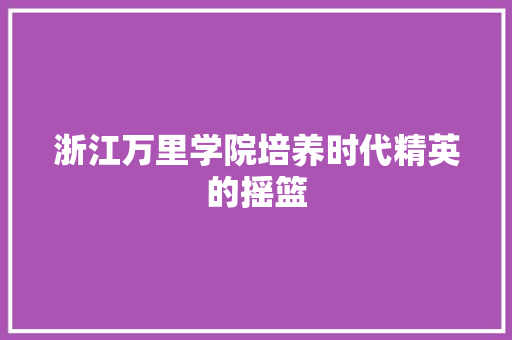 浙江万里学院培养时代精英的摇篮
