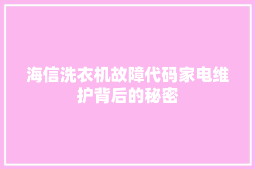 海信洗衣机故障代码家电维护背后的秘密  第1张