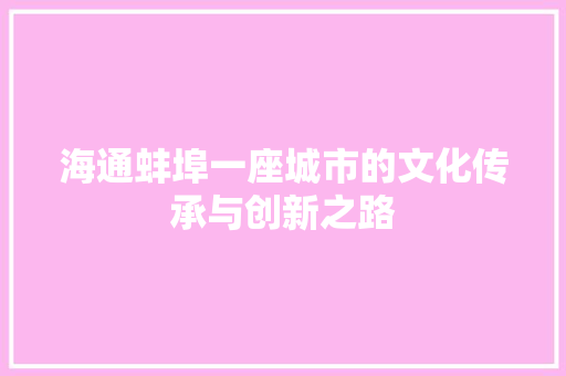 海通蚌埠一座城市的文化传承与创新之路