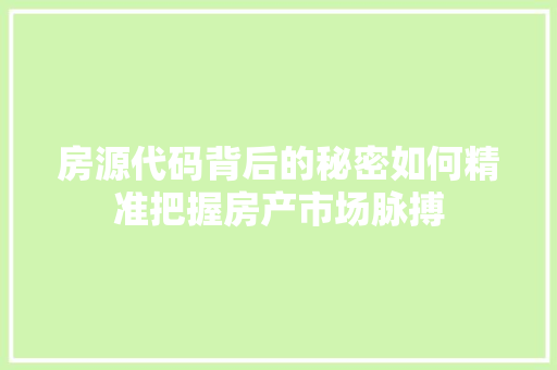 房源代码背后的秘密如何精准把握房产市场脉搏