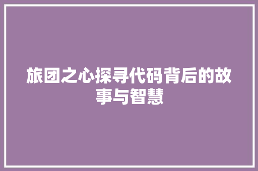 旅团之心探寻代码背后的故事与智慧