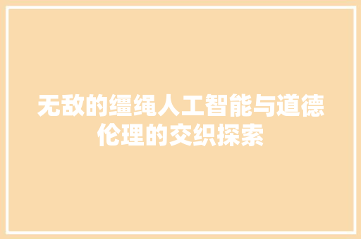 无敌的缰绳人工智能与道德伦理的交织探索
