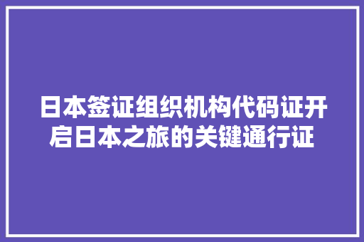 日本签证组织机构代码证开启日本之旅的关键通行证