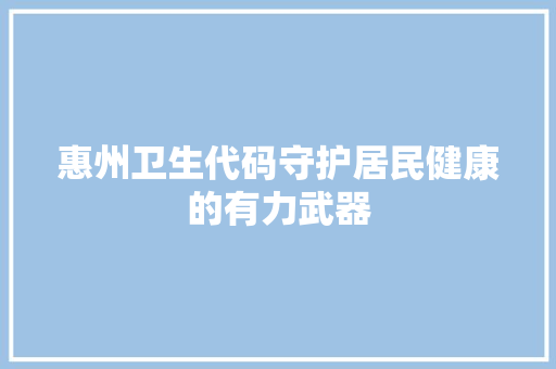 惠州卫生代码守护居民健康的有力武器