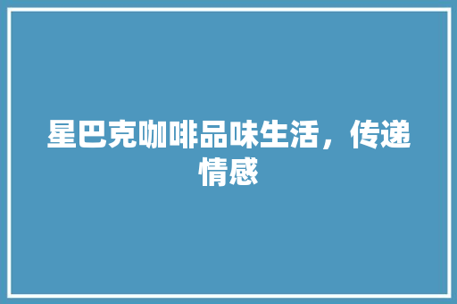 星巴克咖啡品味生活，传递情感