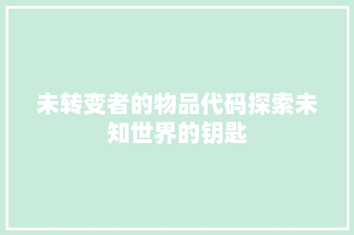 未转变者的物品代码探索未知世界的钥匙