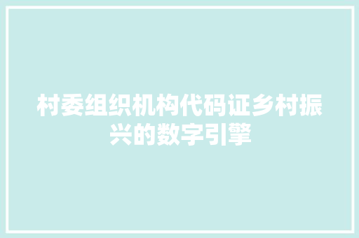 村委组织机构代码证乡村振兴的数字引擎