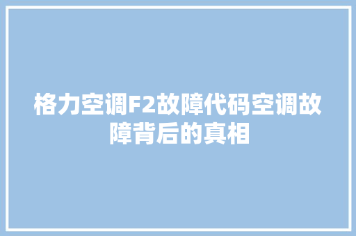 格力空调F2故障代码空调故障背后的真相