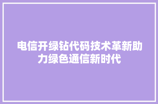 电信开绿钻代码技术革新助力绿色通信新时代