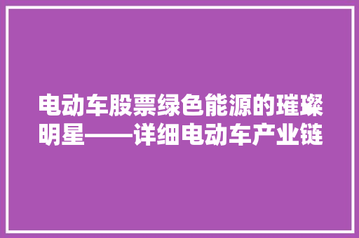 电动车股票绿色能源的璀璨明星——详细电动车产业链投资机遇