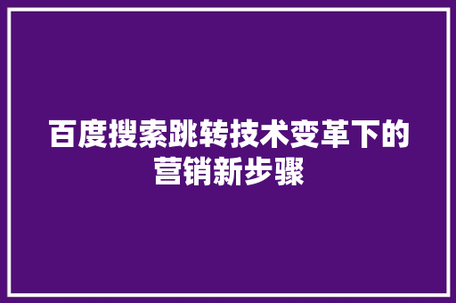 百度搜索跳转技术变革下的营销新步骤