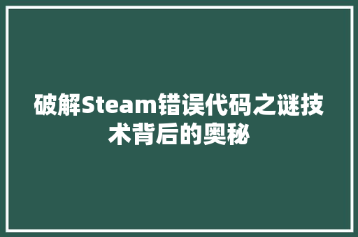破解Steam错误代码之谜技术背后的奥秘