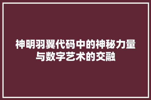 神明羽翼代码中的神秘力量与数字艺术的交融