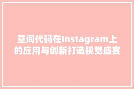 空间代码在Instagram上的应用与创新打造视觉盛宴的新篇章