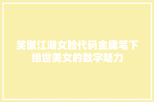笑傲江湖女脸代码金庸笔下绝世美女的数字魅力