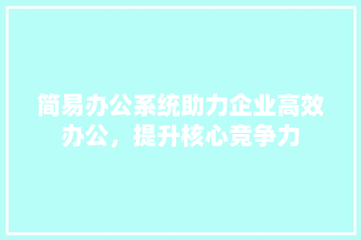 简易办公系统助力企业高效办公，提升核心竞争力