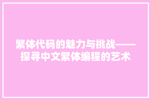 繁体代码的魅力与挑战——探寻中文繁体编程的艺术