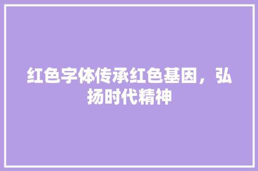 红色字体传承红色基因，弘扬时代精神