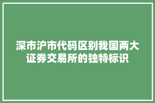 深市沪市代码区别我国两大证券交易所的独特标识
