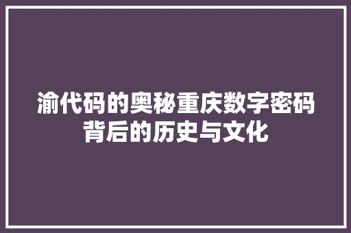 渝代码的奥秘重庆数字密码背后的历史与文化
