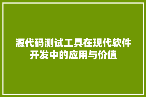 源代码测试工具在现代软件开发中的应用与价值