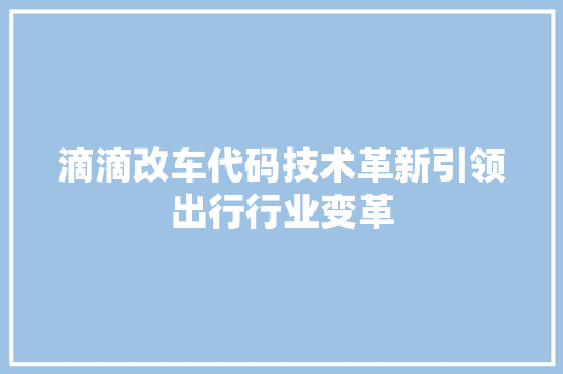 滴滴改车代码技术革新引领出行行业变革