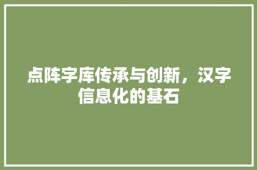 点阵字库传承与创新，汉字信息化的基石
