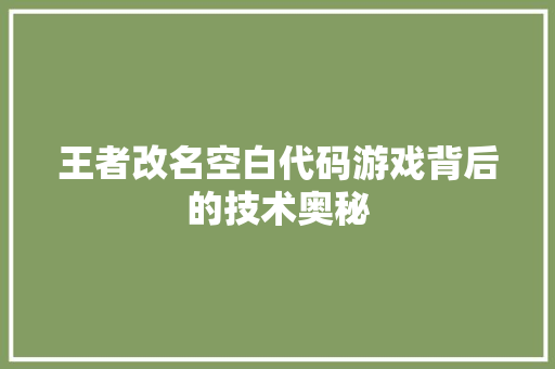 王者改名空白代码游戏背后的技术奥秘