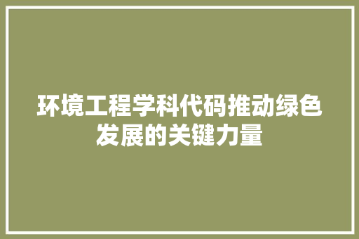 环境工程学科代码推动绿色发展的关键力量