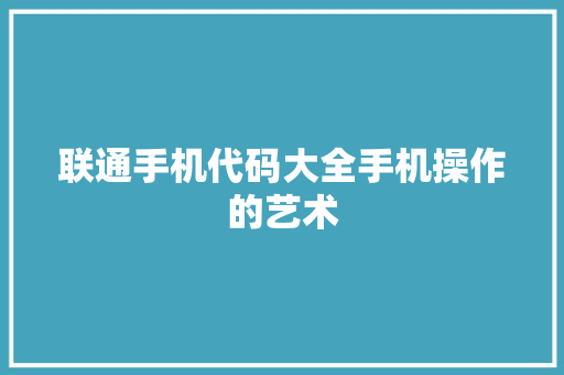 联通手机代码大全手机操作的艺术