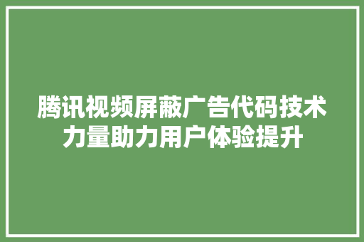 腾讯视频屏蔽广告代码技术力量助力用户体验提升