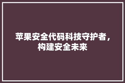 苹果安全代码科技守护者，构建安全未来  第1张