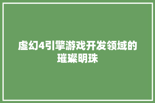 虚幻4引擎游戏开发领域的璀璨明珠