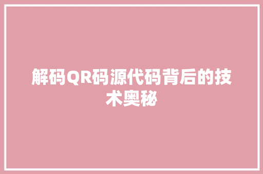 解码QR码源代码背后的技术奥秘