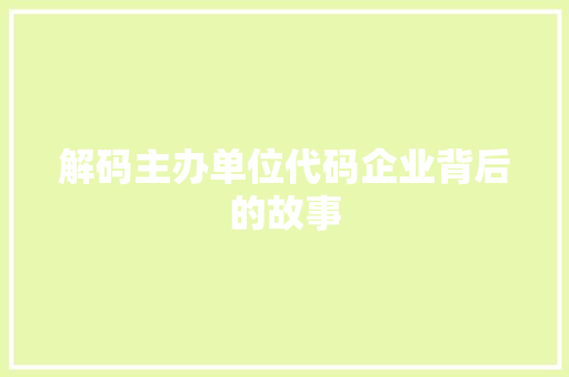 解码主办单位代码企业背后的故事