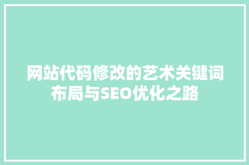 网站代码修改的艺术关键词布局与SEO优化之路