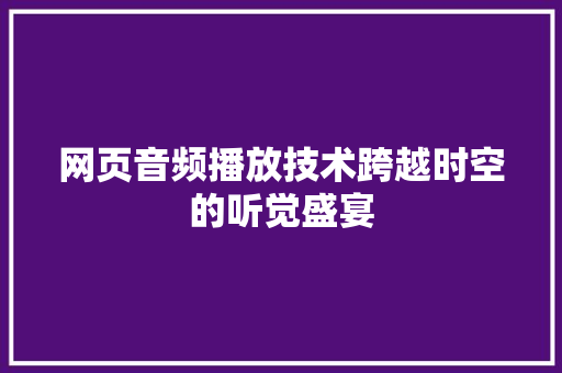 网页音频播放技术跨越时空的听觉盛宴