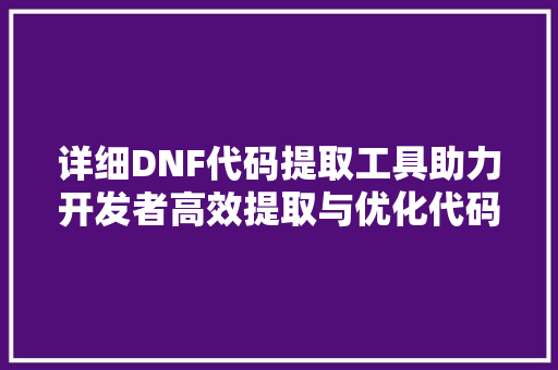 详细DNF代码提取工具助力开发者高效提取与优化代码