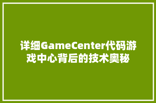 详细GameCenter代码游戏中心背后的技术奥秘