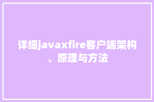 详细javaxfire客户端架构、原理与方法