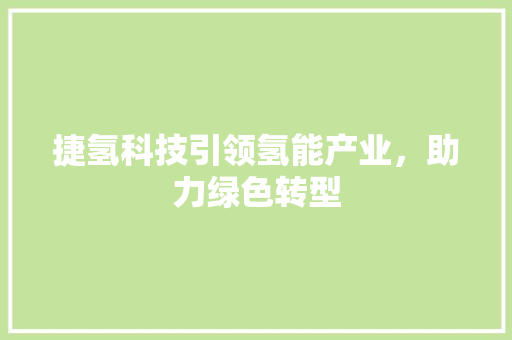 捷氢科技引领氢能产业，助力绿色转型