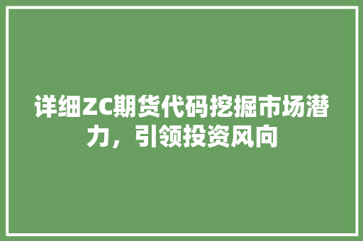 详细ZC期货代码挖掘市场潜力，引领投资风向