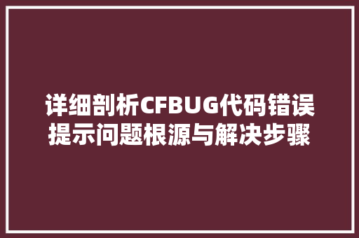 详细剖析CFBUG代码错误提示问题根源与解决步骤