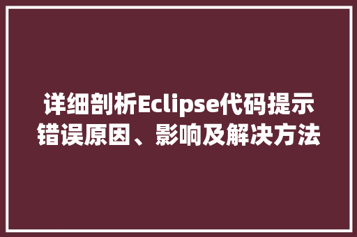 详细剖析Eclipse代码提示错误原因、影响及解决方法