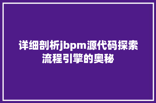 详细剖析jbpm源代码探索流程引擎的奥秘
