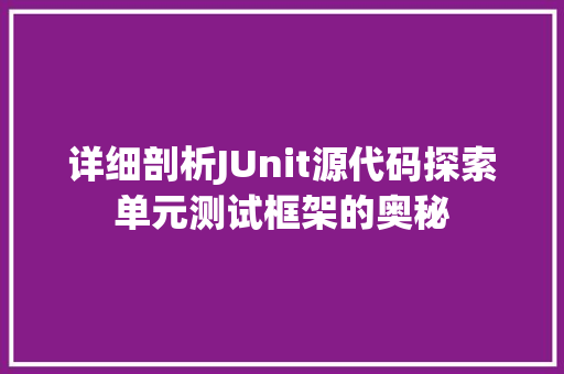 详细剖析JUnit源代码探索单元测试框架的奥秘