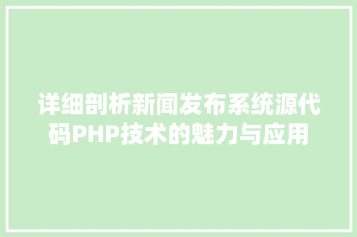 详细剖析新闻发布系统源代码PHP技术的魅力与应用