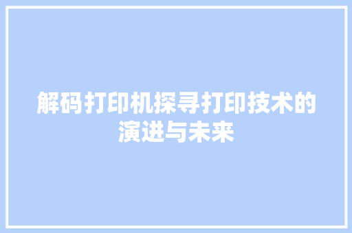 解码打印机探寻打印技术的演进与未来